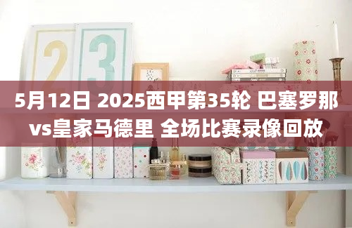 5月12日 2025西甲第35轮 巴塞罗那vs皇家马德里 全场比赛录像回放