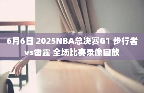 6月6日 2025NBA总决赛G1 步行者vs雷霆 全场比赛录像回放