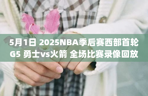 5月1日 2025NBA季后赛西部首轮G5 勇士vs火箭 全场比赛录像回放