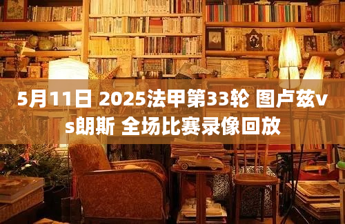 5月11日 2025法甲第33轮 图卢兹vs朗斯 全场比赛录像回放