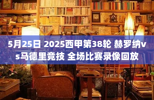 5月25日 2025西甲第38轮 赫罗纳vs马德里竞技 全场比赛录像回放