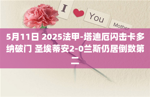 5月11日 2025法甲-塔迪厄闪击卡多纳破门 圣埃蒂安2-0兰斯仍居倒数第二