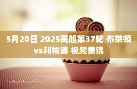 5月20日 2025英超第37轮 布莱顿vs利物浦 视频集锦
