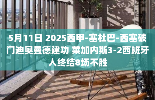 5月11日 2025西甲-塞杜巴-西塞破门迪奥曼德建功 莱加内斯3-2西班牙人终结8场不胜