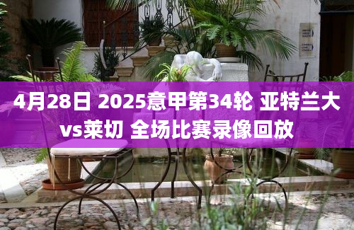 4月28日 2025意甲第34轮 亚特兰大vs莱切 全场比赛录像回放