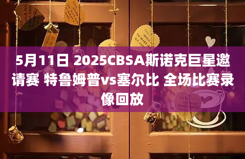5月11日 2025CBSA斯诺克巨星邀请赛 特鲁姆普vs塞尔比 全场比赛录像回放