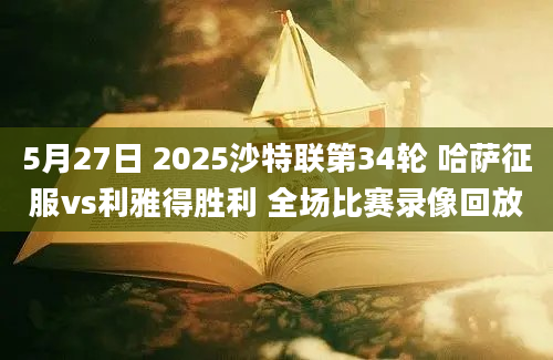 5月27日 2025沙特联第34轮 哈萨征服vs利雅得胜利 全场比赛录像回放