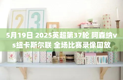 5月19日 2025英超第37轮 阿森纳vs纽卡斯尔联 全场比赛录像回放