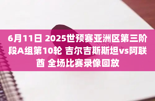 6月11日 2025世预赛亚洲区第三阶段A组第10轮 吉尔吉斯斯坦vs阿联酋 全场比赛录像回放