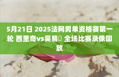 5月21日 2025法网男单资格赛第一轮 西里奇vs吴易昺 全场比赛录像回放