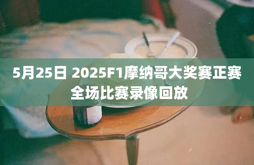 5月25日 2025F1摩纳哥大奖赛正赛 全场比赛录像回放