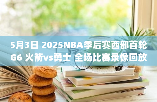 5月3日 2025NBA季后赛西部首轮G6 火箭vs勇士 全场比赛录像回放