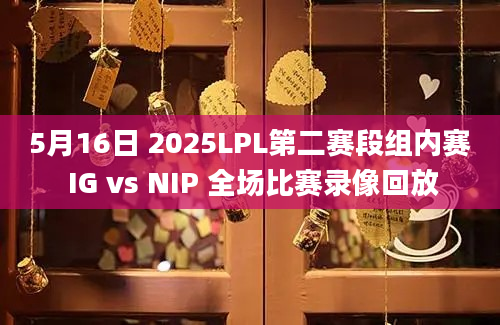 5月16日 2025LPL第二赛段组内赛 IG vs NIP 全场比赛录像回放
