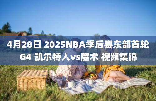 4月28日 2025NBA季后赛东部首轮G4 凯尔特人vs魔术 视频集锦