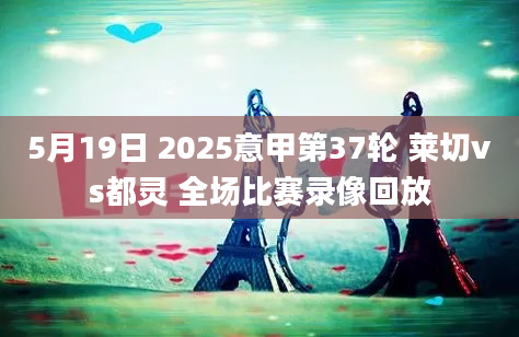 5月19日 2025意甲第37轮 莱切vs都灵 全场比赛录像回放