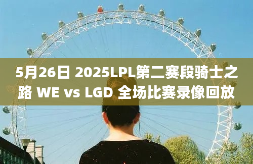 5月26日 2025LPL第二赛段骑士之路 WE vs LGD 全场比赛录像回放