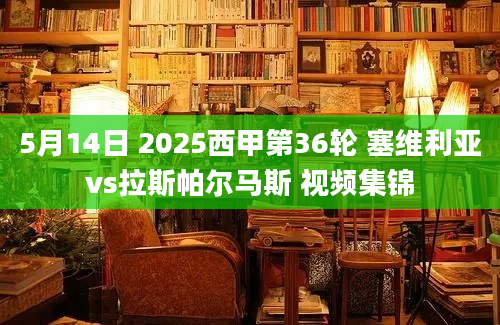 5月14日 2025西甲第36轮 塞维利亚vs拉斯帕尔马斯 视频集锦