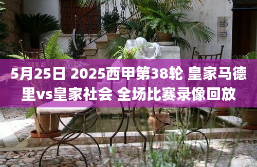 5月25日 2025西甲第38轮 皇家马德里vs皇家社会 全场比赛录像回放
