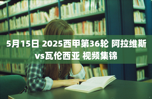 5月15日 2025西甲第36轮 阿拉维斯vs瓦伦西亚 视频集锦