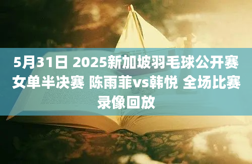 5月31日 2025新加坡羽毛球公开赛女单半决赛 陈雨菲vs韩悦 全场比赛录像回放