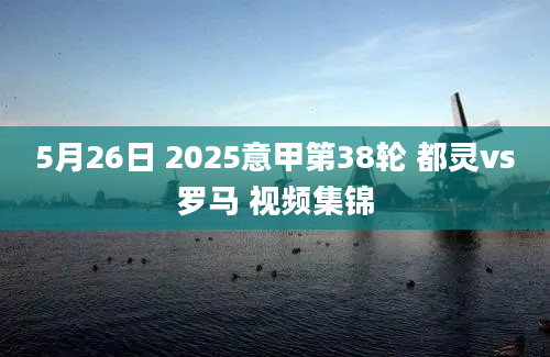 5月26日 2025意甲第38轮 都灵vs罗马 视频集锦