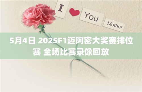 5月4日 2025F1迈阿密大奖赛排位赛 全场比赛录像回放