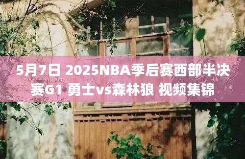 5月7日 2025NBA季后赛西部半决赛G1 勇士vs森林狼 视频集锦