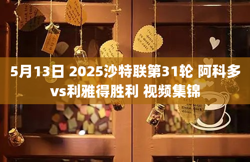 5月13日 2025沙特联第31轮 阿科多vs利雅得胜利 视频集锦