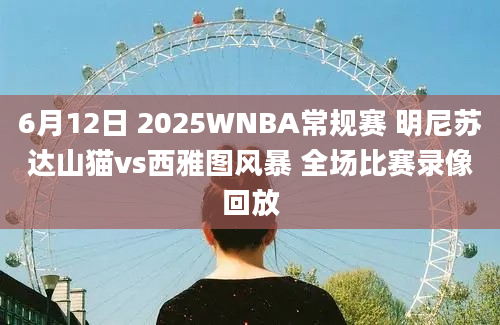 6月12日 2025WNBA常规赛 明尼苏达山猫vs西雅图风暴 全场比赛录像回放