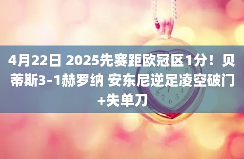 4月22日 2025先赛距欧冠区1分！贝蒂斯3-1赫罗纳 安东尼逆足凌空破门+失单刀