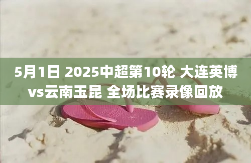 5月1日 2025中超第10轮 大连英博vs云南玉昆 全场比赛录像回放
