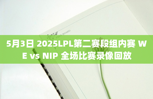 5月3日 2025LPL第二赛段组内赛 WE vs NIP 全场比赛录像回放