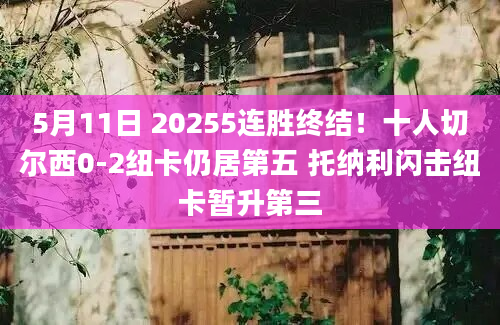 5月11日 20255连胜终结！十人切尔西0-2纽卡仍居第五 托纳利闪击纽卡暂升第三