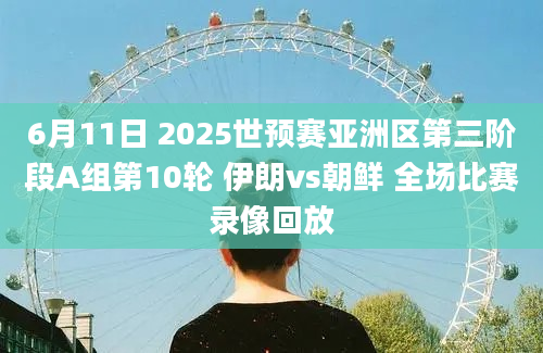 6月11日 2025世预赛亚洲区第三阶段A组第10轮 伊朗vs朝鲜 全场比赛录像回放