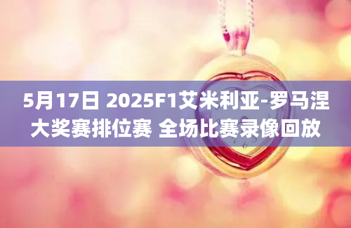 5月17日 2025F1艾米利亚-罗马涅大奖赛排位赛 全场比赛录像回放
