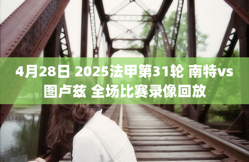 4月28日 2025法甲第31轮 南特vs图卢兹 全场比赛录像回放
