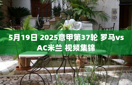 5月19日 2025意甲第37轮 罗马vsAC米兰 视频集锦