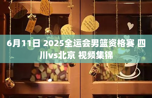 6月11日 2025全运会男篮资格赛 四川vs北京 视频集锦
