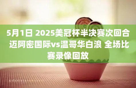 5月1日 2025美冠杯半决赛次回合 迈阿密国际vs温哥华白浪 全场比赛录像回放