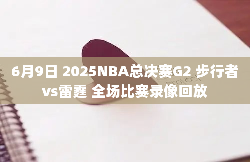 6月9日 2025NBA总决赛G2 步行者vs雷霆 全场比赛录像回放