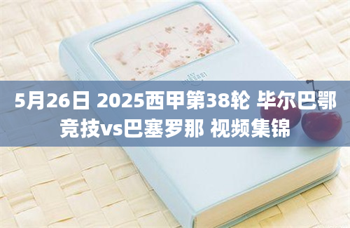 5月26日 2025西甲第38轮 毕尔巴鄂竞技vs巴塞罗那 视频集锦