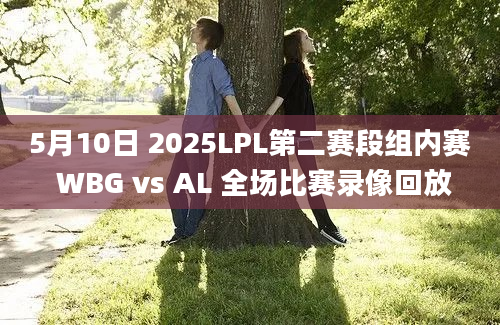 5月10日 2025LPL第二赛段组内赛 WBG vs AL 全场比赛录像回放