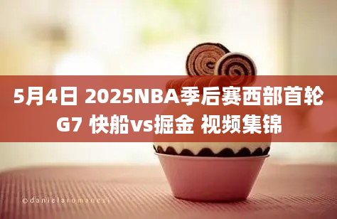 5月4日 2025NBA季后赛西部首轮G7 快船vs掘金 视频集锦