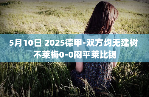 5月10日 2025德甲-双方均无建树 不莱梅0-0闷平莱比锡