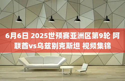 6月6日 2025世预赛亚洲区第9轮 阿联酋vs乌兹别克斯坦 视频集锦