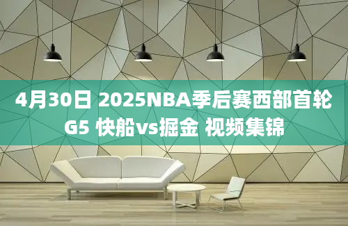 4月30日 2025NBA季后赛西部首轮G5 快船vs掘金 视频集锦