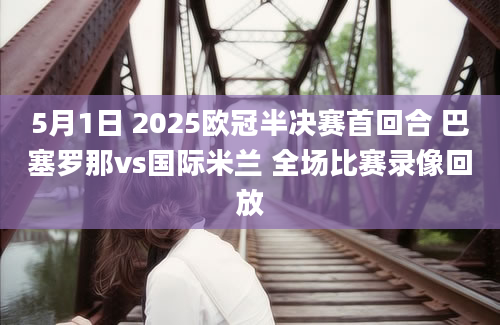 5月1日 2025欧冠半决赛首回合 巴塞罗那vs国际米兰 全场比赛录像回放