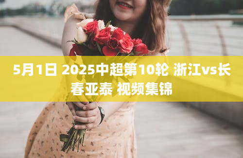 5月1日 2025中超第10轮 浙江vs长春亚泰 视频集锦