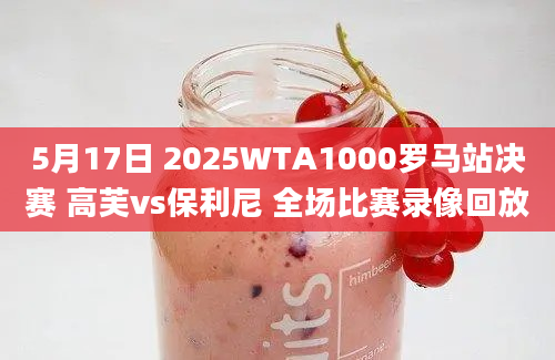 5月17日 2025WTA1000罗马站决赛 高芙vs保利尼 全场比赛录像回放