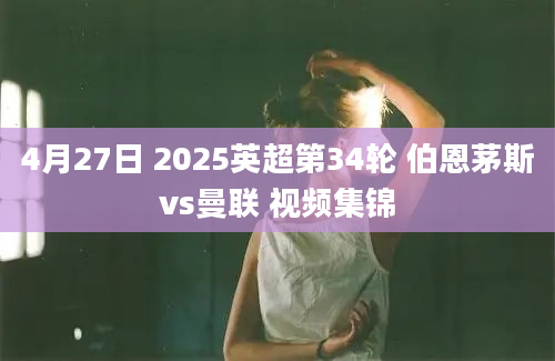 4月27日 2025英超第34轮 伯恩茅斯vs曼联 视频集锦